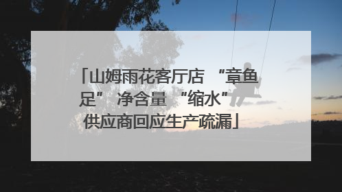 山姆雨花客厅店 “章鱼足” 净含量 “缩水” 供应商回应生产疏漏
