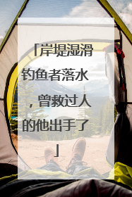 岸堤湿滑钓鱼者落水，曾救过人的他出手了