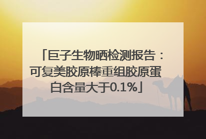 巨子生物晒检测报告：可复美胶原棒重组胶原蛋白含量大于0.1%