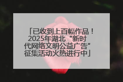 已收到上百幅作品！2025年湖北“新时代网络文明公益广告”征集活动火热进行中