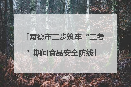 常德市三步筑牢“三考”期间食品安全防线