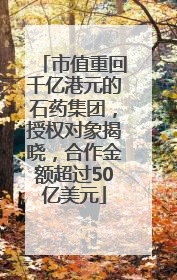 市值重回千亿港元的石药集团，授权对象揭晓，合作金额超过50亿美元