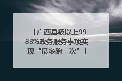 广西县级以上99.83%政务服务事项实现“最多跑一次”