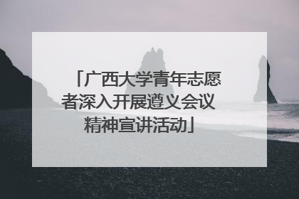 广西大学青年志愿者深入开展遵义会议精神宣讲活动