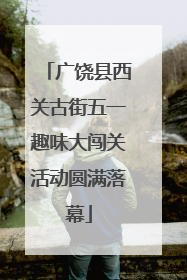 广饶县西关古街五一趣味大闯关活动圆满落幕