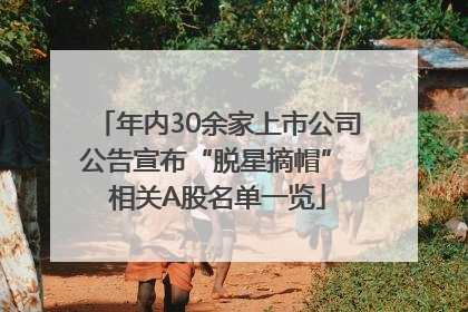 年内30余家上市公司公告宣布“脱星摘帽” 相关A股名单一览