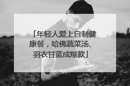 年轻人爱上自制健康餐，哈佛蔬菜汤、羽衣甘蓝成爆款