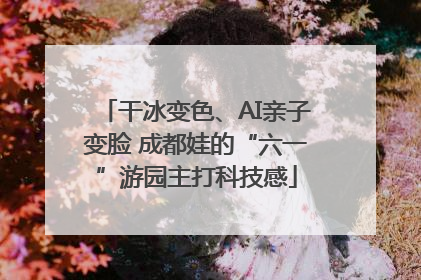 干冰变色、AI亲子变脸 成都娃的“六一”游园主打科技感