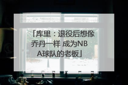 库里：退役后想像乔丹一样 成为NBA球队的老板