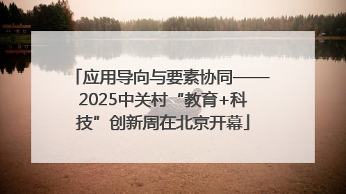 应用导向与要素协同——2025中关村“教育+科技”创新周在北京开幕