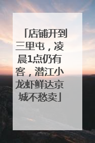 店铺开到三里屯，凌晨1点仍有客，潜江小龙虾鲜达京城不愁卖