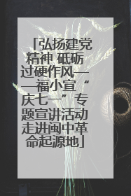 弘扬建党精神 砥砺过硬作风——福小宣“庆七一”专题宣讲活动走进闽中革命起源地