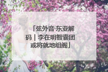 弦外音·东亚解码｜李在明智囊团或将就地组阁