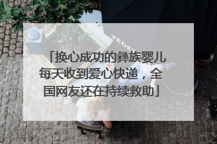 换心成功的彝族婴儿每天收到爱心快递，全国网友还在持续救助