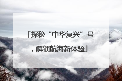 探秘“中华复兴”号，解锁航海新体验