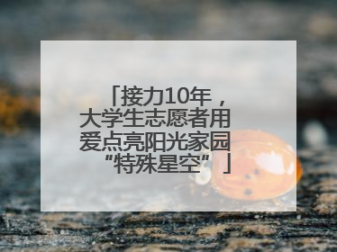 接力10年，大学生志愿者用爱点亮阳光家园“特殊星空”