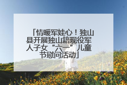 情暖军娃心！独山县开展独山籍现役军人子女“六一”儿童节慰问活动