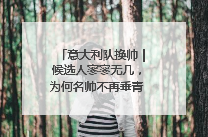 意大利队换帅｜候选人寥寥无几，为何名帅不再垂青“蓝衣军团”？