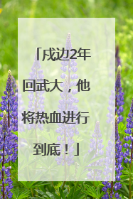 戍边2年回武大，他将热血进行到底！