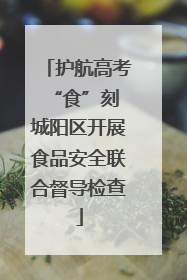 护航高考“食”刻 城阳区开展食品安全联合督导检查
