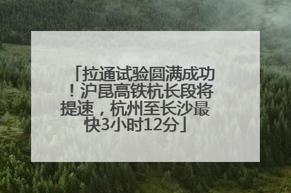拉通试验圆满成功！沪昆高铁杭长段将提速，杭州至长沙最快3小时12分