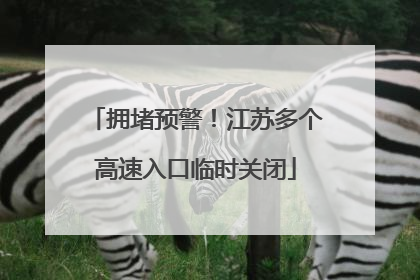 拥堵预警！江苏多个高速入口临时关闭