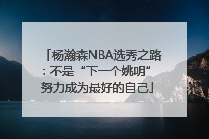 杨瀚森NBA选秀之路：不是“下一个姚明” 努力成为最好的自己