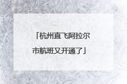 杭州直飞阿拉尔市航班又开通了