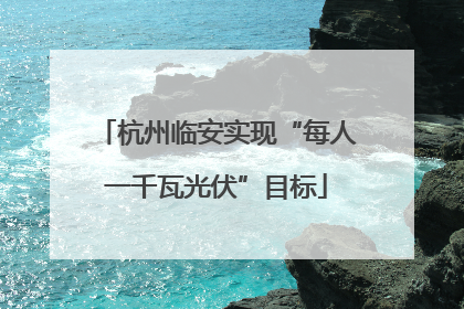 杭州临安实现“每人一千瓦光伏”目标