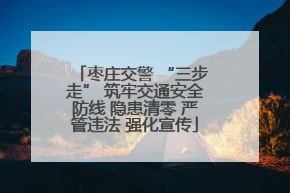 枣庄交警 “三步走” 筑牢交通安全防线 隐患清零 严管违法 强化宣传