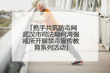 携手共筑防毒网 武汉市司法局何湾强戒所开展禁毒宣传教育系列活动