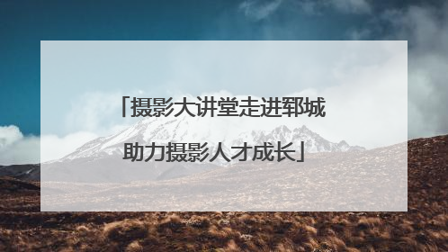 摄影大讲堂走进郓城 助力摄影人才成长