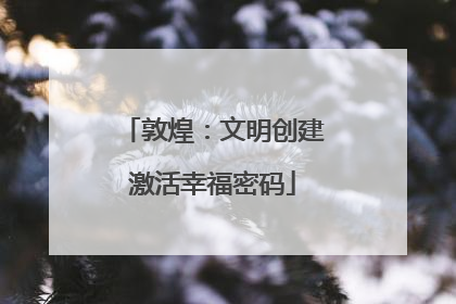 敦煌：文明创建激活幸福密码