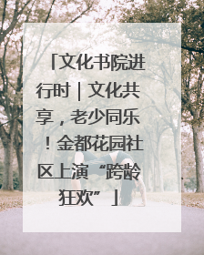 文化书院进行时｜文化共享，老少同乐！金都花园社区上演“跨龄狂欢”