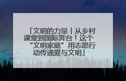 文明的力量丨从乡村课堂到国际舞台！这个“文明家庭”用志愿行动传递爱与文明