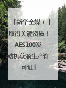新华全媒＋丨取得关键资质！AES100发动机获颁生产许可证