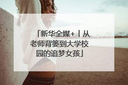 新华全媒+丨从老师背篓到大学校园的追梦女孩
