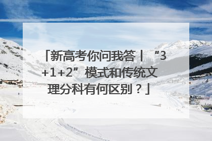 新高考你问我答丨“3+1+2”模式和传统文理分科有何区别？
