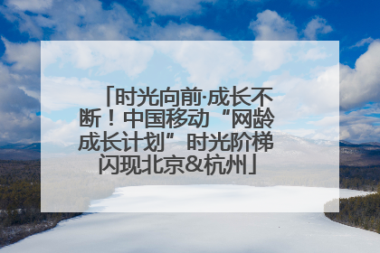 时光向前·成长不断！中国移动“网龄成长计划”时光阶梯闪现北京&杭州