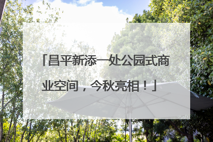 昌平新添一处公园式商业空间，今秋亮相！