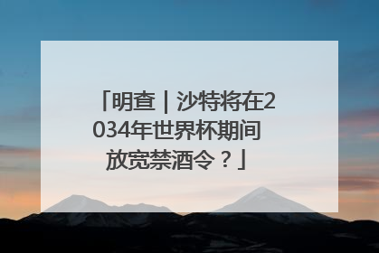 明查｜沙特将在2034年世界杯期间放宽禁酒令？
