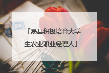 易县积极培育大学生农业职业经理人