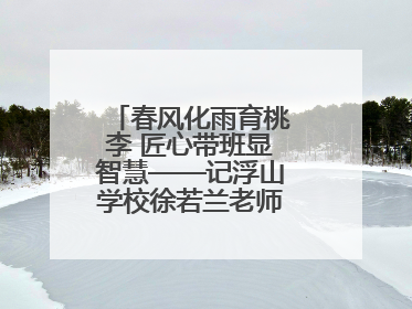 春风化雨育桃李 匠心带班显智慧——记浮山学校徐若兰老师的育人之路