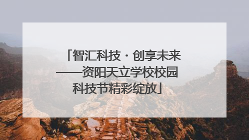 智汇科技・创享未来——资阳天立学校校园科技节精彩绽放