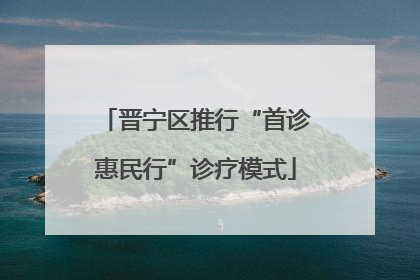 晋宁区推行“首诊惠民行”诊疗模式