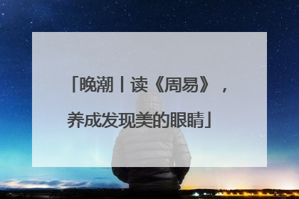晚潮丨读《周易》，养成发现美的眼睛
