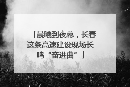 晨曦到夜幕，长春这条高速建设现场长鸣“奋进曲”