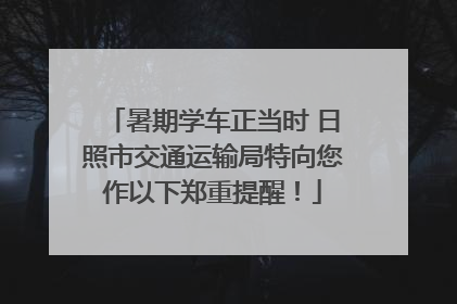 暑期学车正当时 日照市交通运输局特向您作以下郑重提醒！