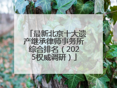 最新北京十大遗产继承律师事务所综合排名(2025权威调研)