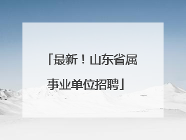 最新！山东省属事业单位招聘